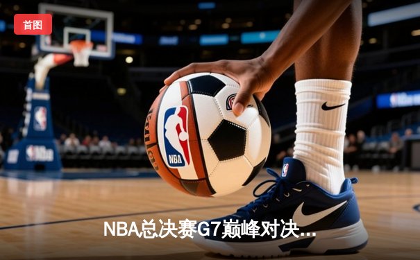 NBA总决赛G7巅峰对决：湖人险胜凯尔特人，詹姆斯加冕FMVP