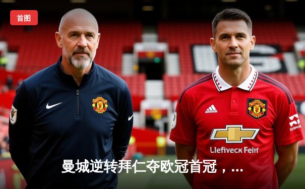 曼城逆转拜仁夺欧冠首冠，哈兰德双响德布劳内传射建功