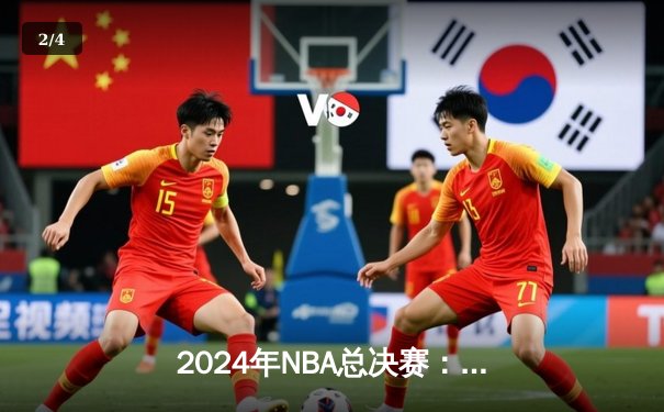 2024年NBA总决赛：掘金逆转热火，约基奇三双勇夺队史首冠 - 2