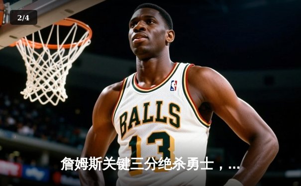 詹姆斯关键三分绝杀勇士，湖人惊险晋级西部决赛 - 2