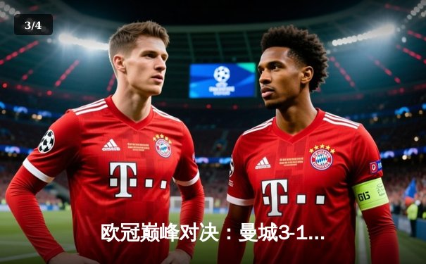 欧冠巅峰对决：曼城3-1逆转皇马，哈兰德双响锁定决赛席位 - 3