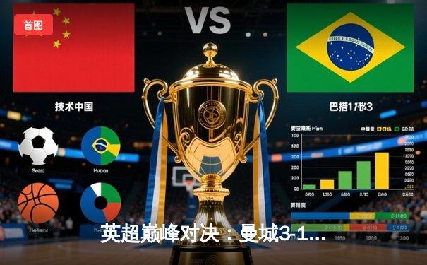 英超巅峰对决：曼城3-1逆转曼联，哈兰德双响锁定胜局