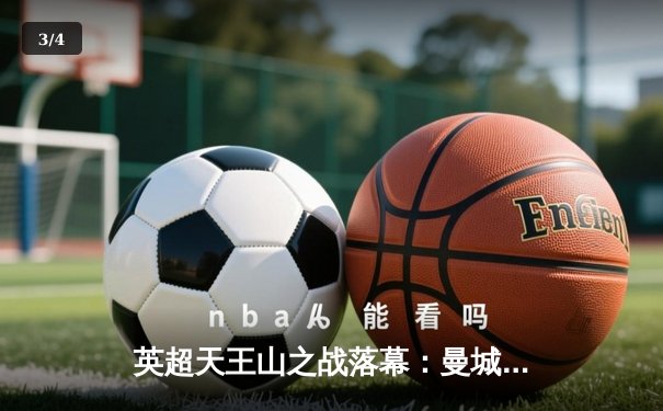 英超天王山之战落幕：曼城3-1力克阿森纳 哈兰德双响锁定胜局 - 3