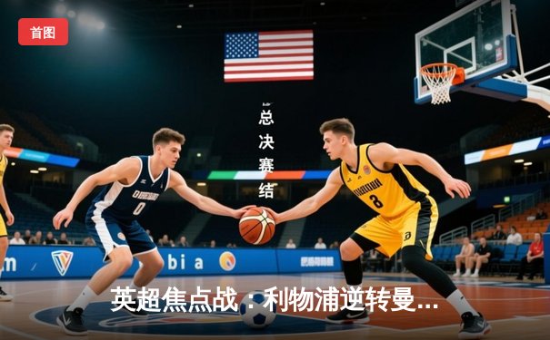 英超焦点战：利物浦逆转曼城，萨拉赫绝杀引爆安菲尔德