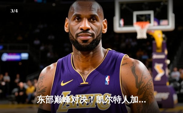 东部巅峰对决！凯尔特人加时险胜雄鹿，塔图姆44分创赛季新高 - 3