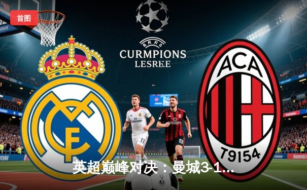 英超巅峰对决：曼城3-1逆转曼联，哈兰德戴帽刷新纪录