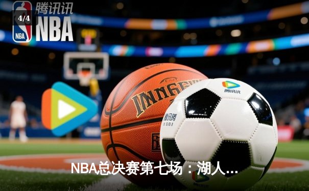 NBA总决赛第七场：湖人力克凯尔特人，詹姆斯率队斩获第18冠 - 4
