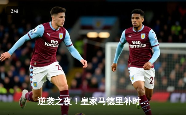 逆袭之夜！皇家马德里补时绝杀3-2险胜拜仁慕尼黑，欧冠半决赛上演惊天逆转 - 2
