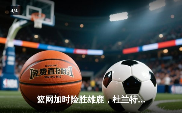 篮网加时险胜雄鹿，杜兰特狂砍42分率队捍卫主场 - 4