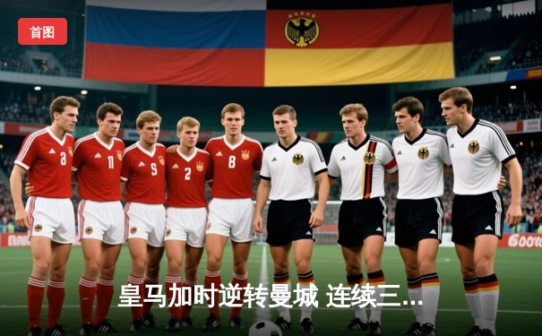 皇马加时逆转曼城 连续三年闯入欧冠决赛