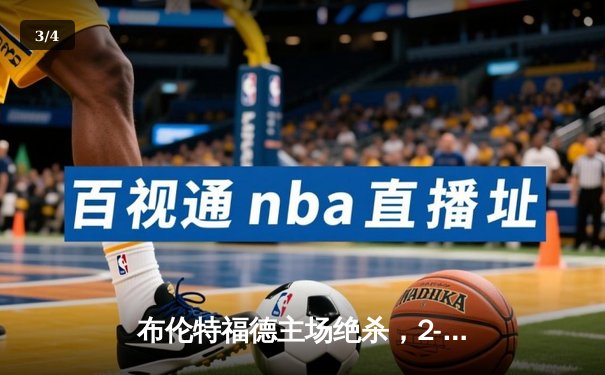 布伦特福德主场绝杀，2-1逆转狼队迎关键胜利 - 3